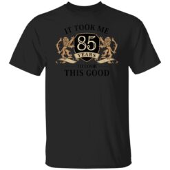 It Took Me 85 Years To Look This Good 85th Birthday T-Shirt