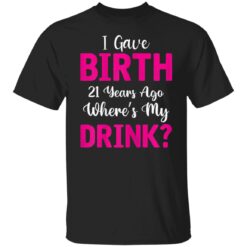 Womens I Gave Birth 21 Years Ago Wheres My Drink 21th Birthday T-Shirt