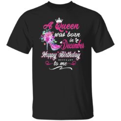 Happy Birthday To Me A Queen Was Born In December Birthday T-Shirt