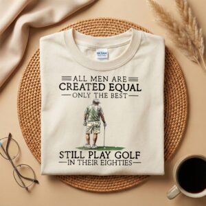 All Men Are Created Equal Only The Best Still Play Golf In Their Eighties Shirt | Funny Golfer Tee | Golf Humor for Men | 80s Golfing Shirt