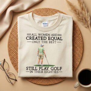 All Women Are Created Equal Only The Best Still Play Golf In Their Eighties Shirt, Funny Golfer Tee, Golf Humor for Women, 80s Golfing Shirt