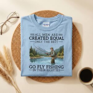 Funny 80th Go Fly Fishing Shirt, All Men Are Created Equal Only the Best Still Go Fly Fishing in Their Eighties,80s Fly Fishing Gift for Dad