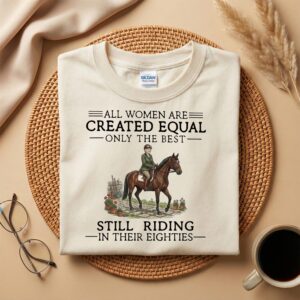 All Women Are Created Equal Shirt, Still Riding in Their Eighties Horse Riding Tee
