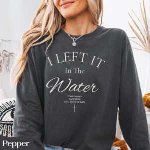 Custom Baptism I Left It in the Water Long Sleeve T-Shirt, Personalized Church Name Christian Jesus Gift